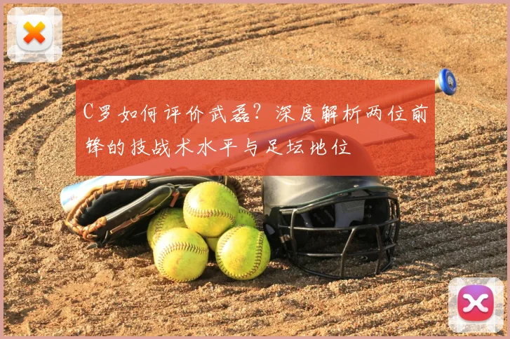 C罗如何评价武磊?深度解析两位前锋的技战术水平与足坛地位
